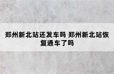 郑州新北站还发车吗 郑州新北站恢复通车了吗